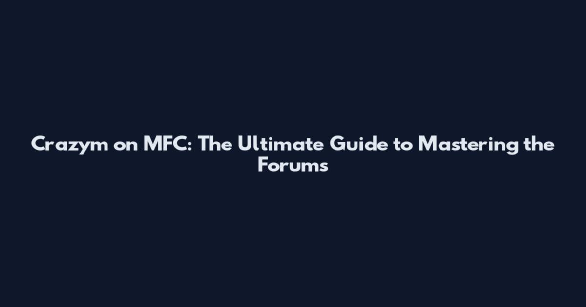 Crazym_ on MFC: The Ultimate Guide to Mastering the Forums