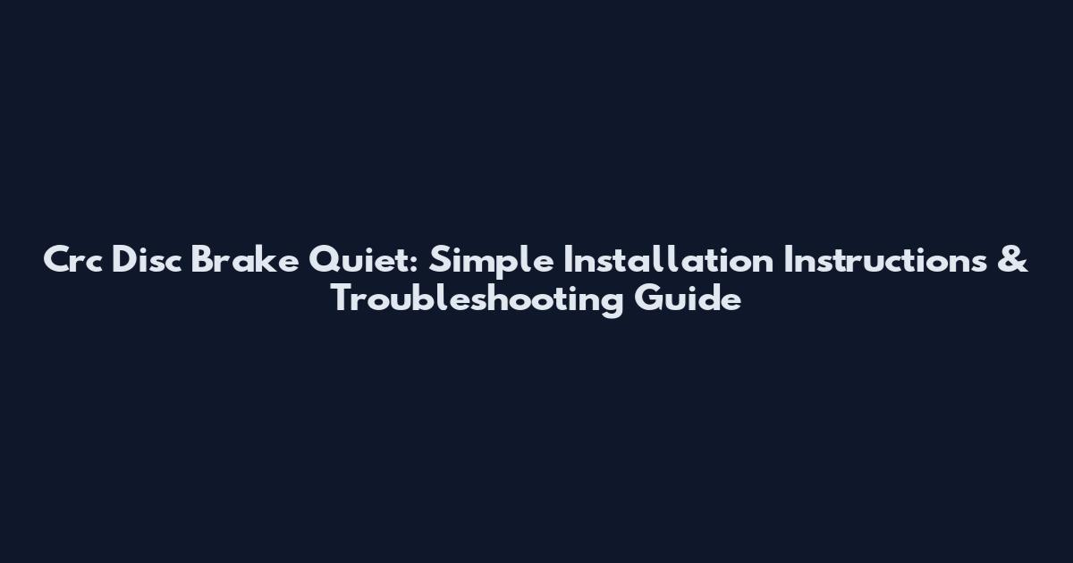 Crc Disc Brake Quiet: Simple Installation Instructions & Troubleshooting Guide