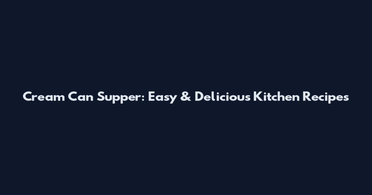 Cream Can Supper: Easy & Delicious Kitchen Recipes