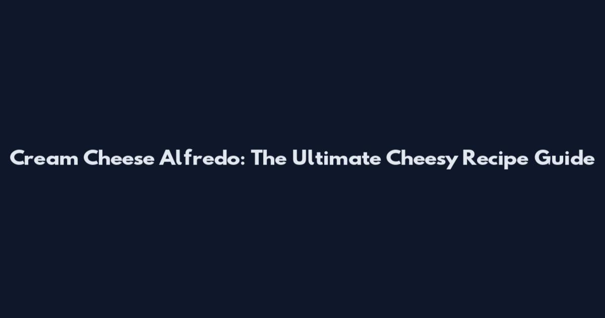 Cream Cheese Alfredo: The Ultimate Cheesy Recipe Guide