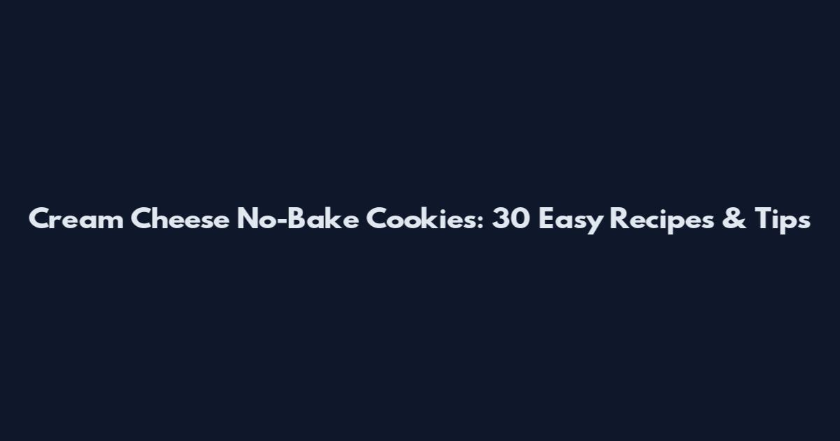 Cream Cheese No-Bake Cookies: 30 Easy Recipes & Tips