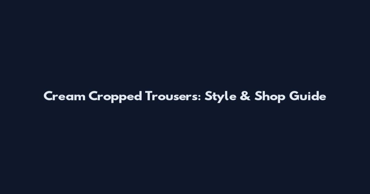 Cream Cropped Trousers: Style & Shop Guide