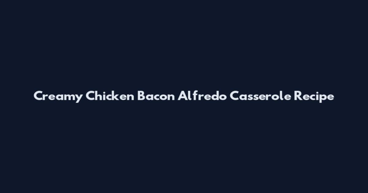Creamy Chicken Bacon Alfredo Casserole Recipe