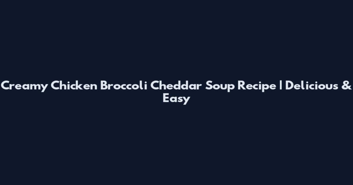 Creamy Chicken Broccoli Cheddar Soup Recipe | Delicious & Easy