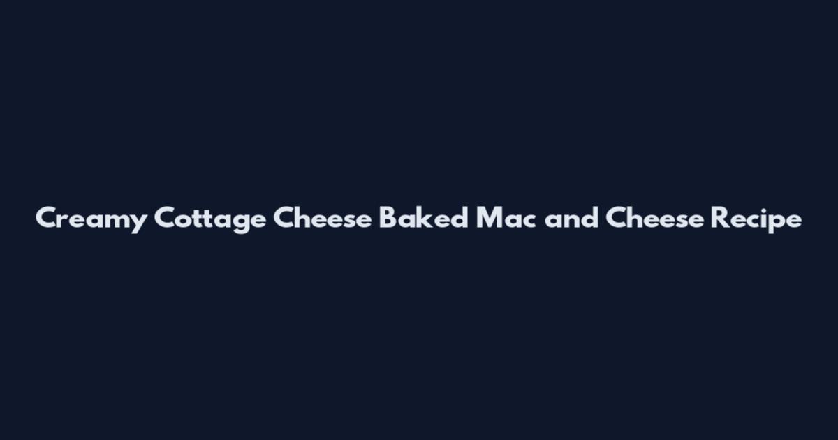 Creamy Cottage Cheese Baked Mac and Cheese Recipe