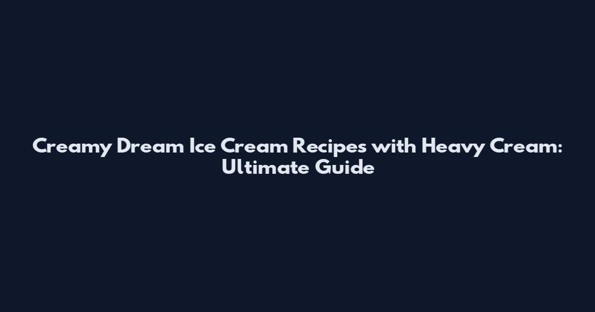 Creamy Dream Ice Cream Recipes with Heavy Cream: Ultimate Guide