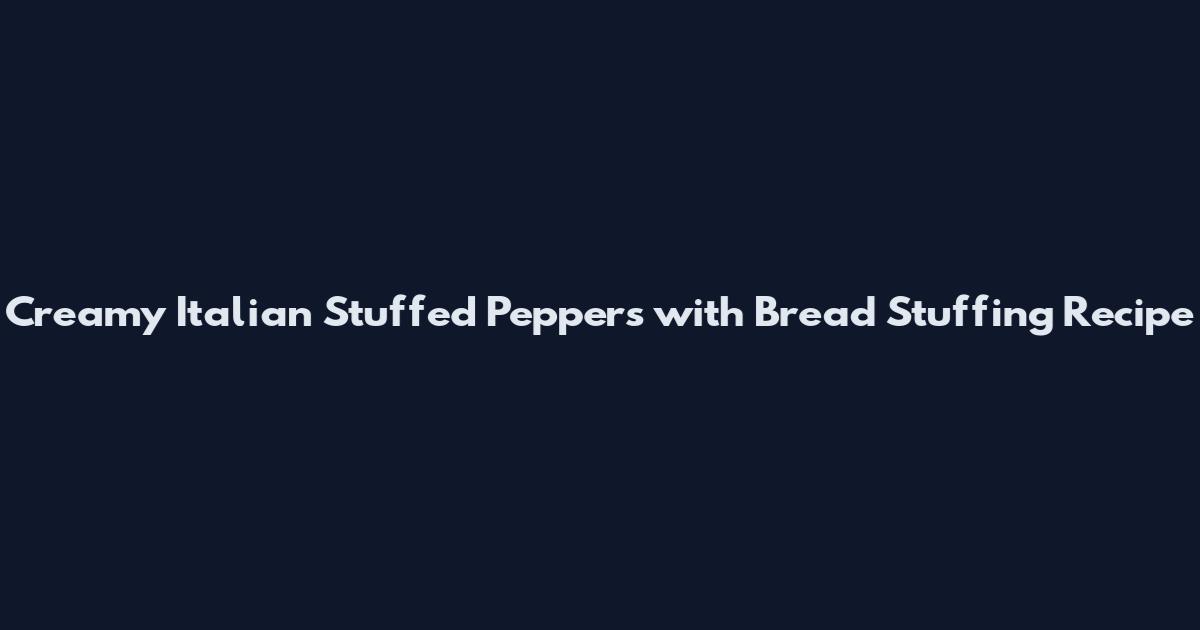 Creamy Italian Stuffed Peppers with Bread Stuffing Recipe