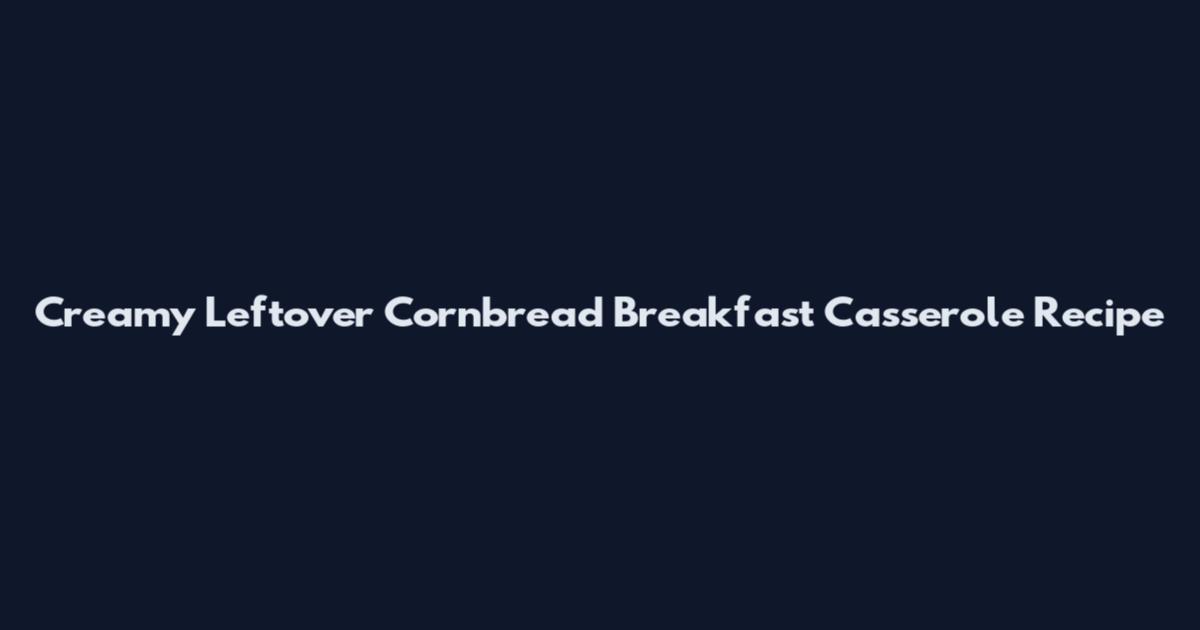 Creamy Leftover Cornbread Breakfast Casserole Recipe