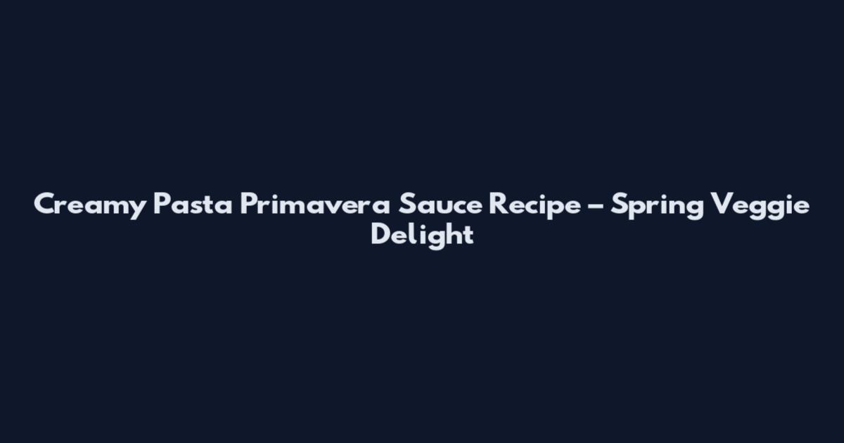 Creamy Pasta Primavera Sauce Recipe – Spring Veggie Delight