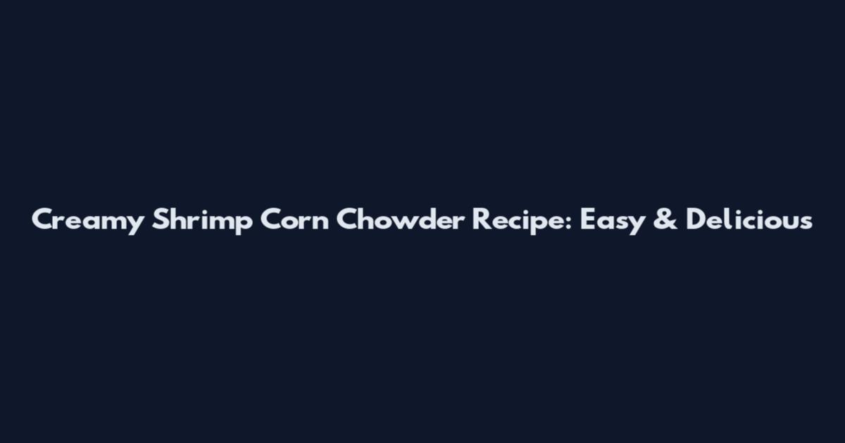 Creamy Shrimp Corn Chowder Recipe: Easy & Delicious