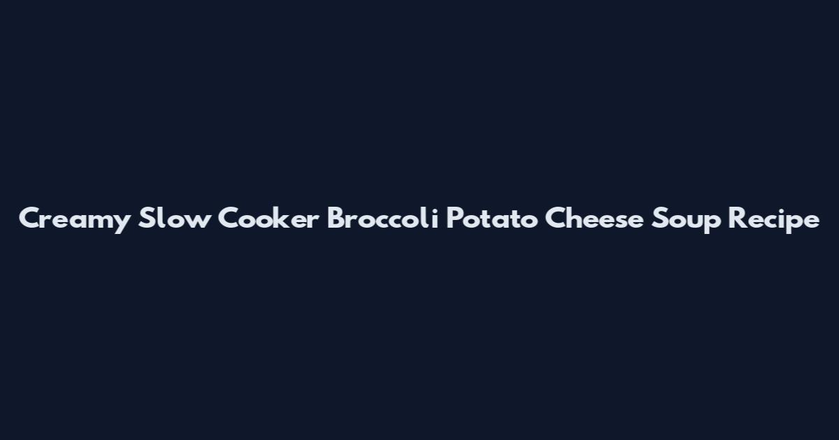 Creamy Slow Cooker Broccoli Potato Cheese Soup Recipe