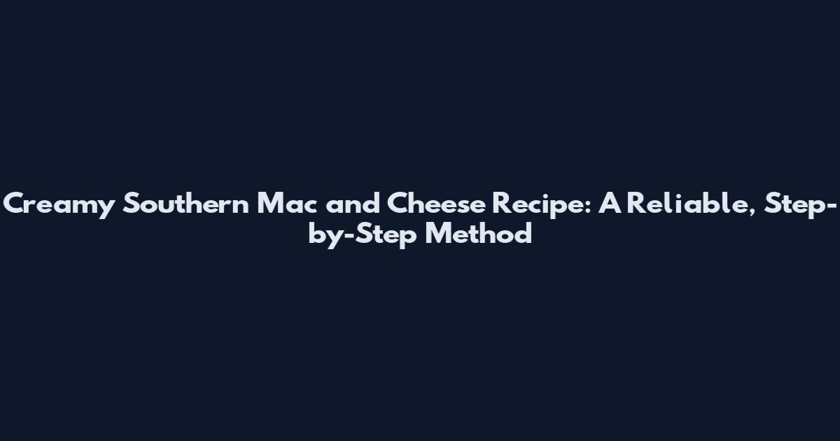 Creamy Southern Mac and Cheese Recipe: A Reliable, Step-by-Step Method