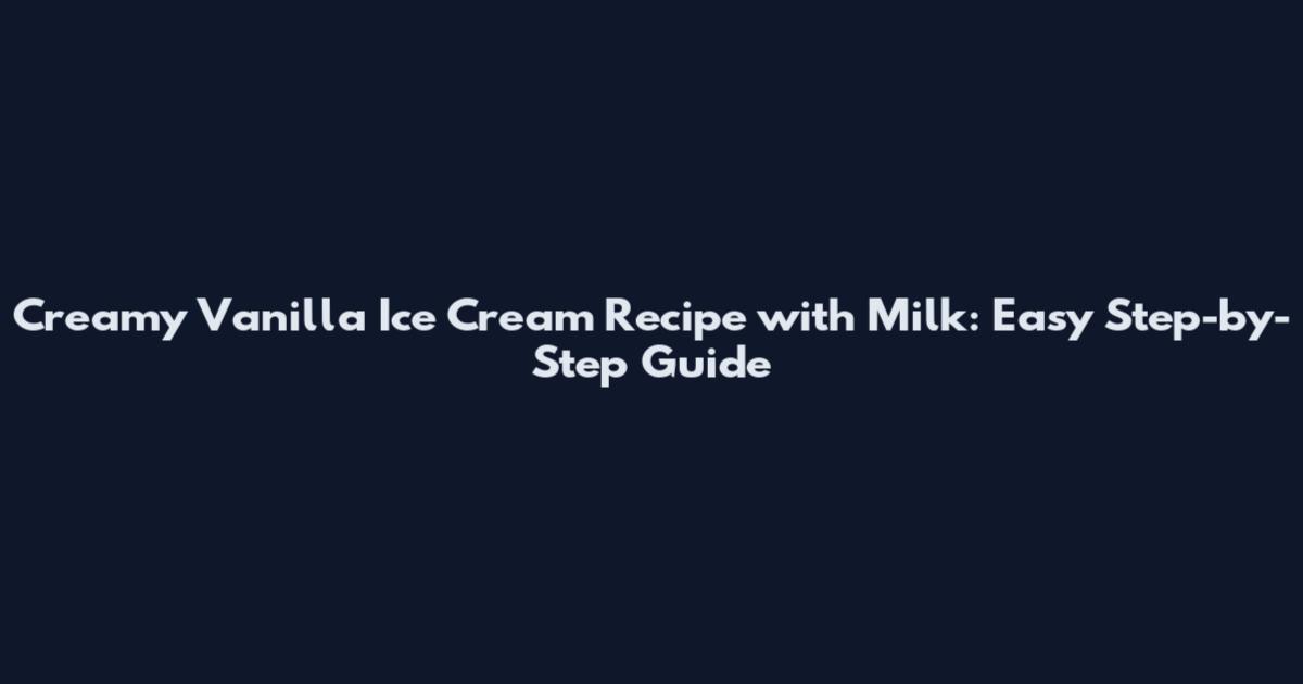 Creamy Vanilla Ice Cream Recipe with Milk: Easy Step-by-Step Guide