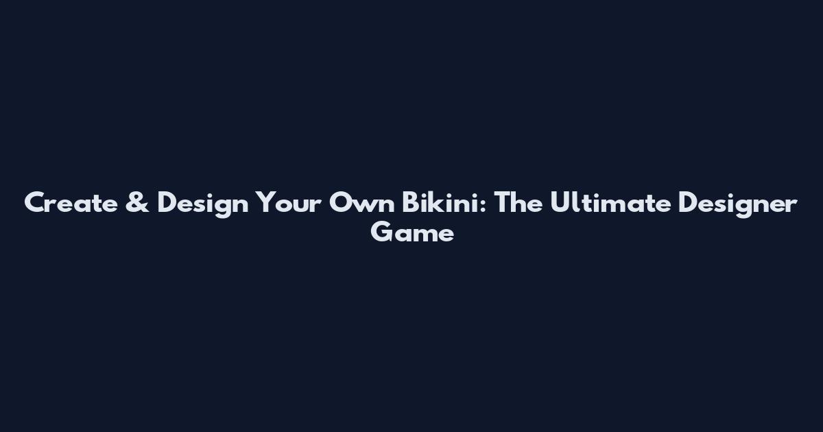 Create & Design Your Own Bikini: The Ultimate Designer Game