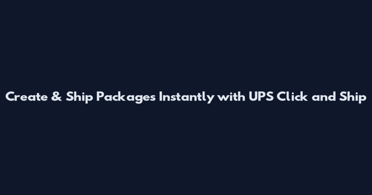 Create & Ship Packages Instantly with UPS Click and Ship