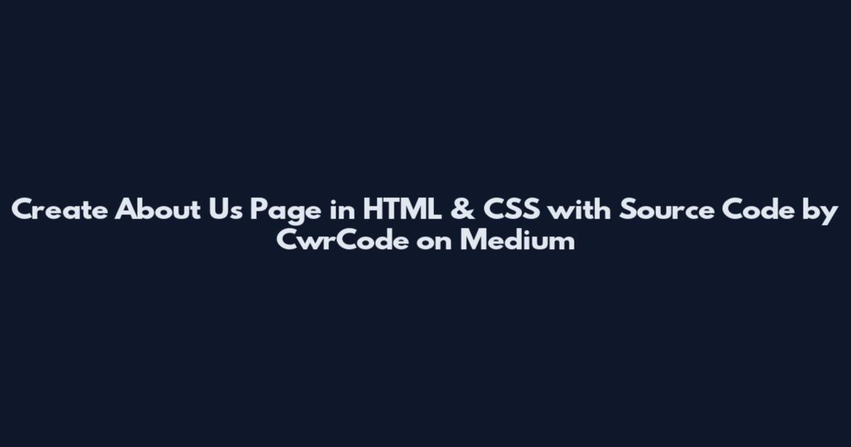 Create About Us Page in HTML & CSS with Source Code by CwrCode on Medium