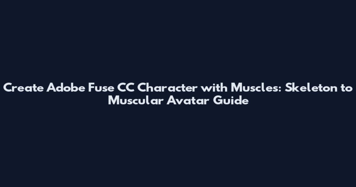 Create Adobe Fuse CC Character with Muscles: Skeleton to Muscular Avatar Guide