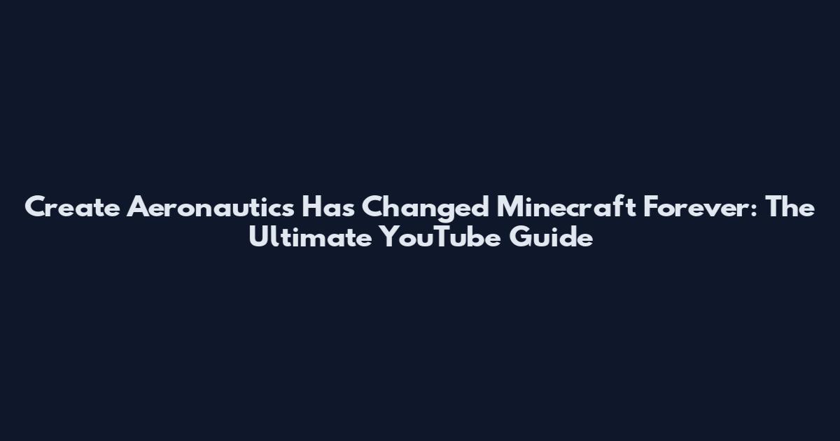 Create Aeronautics Has Changed Minecraft Forever: The Ultimate YouTube Guide