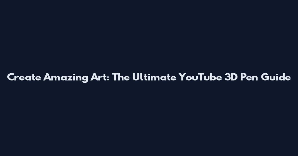 Create Amazing Art: The Ultimate YouTube 3D Pen Guide