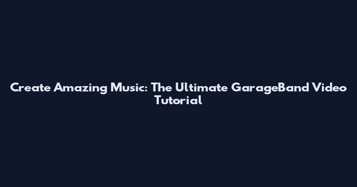 Create Amazing Music: The Ultimate GarageBand Video Tutorial
