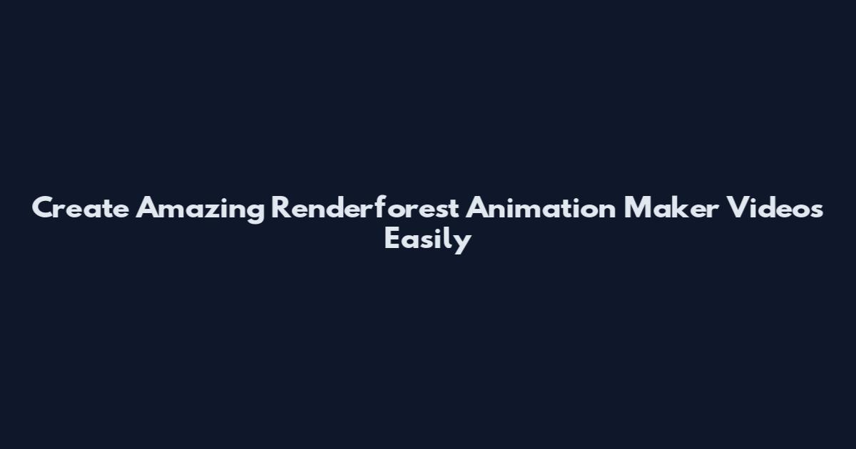 Create Amazing Renderforest Animation Maker Videos Easily