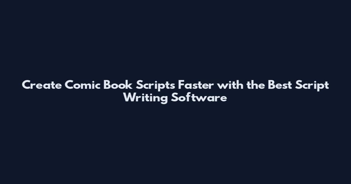 Create Comic Book Scripts Faster with the Best Script Writing Software