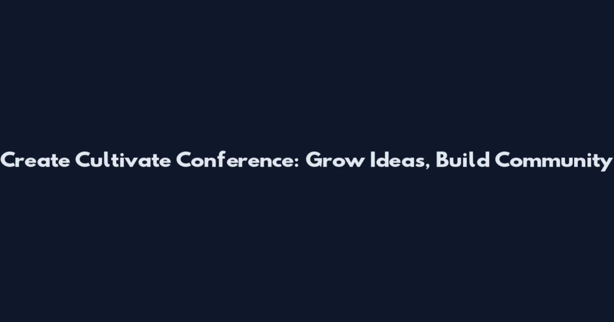 Create Cultivate Conference: Grow Ideas, Build Community