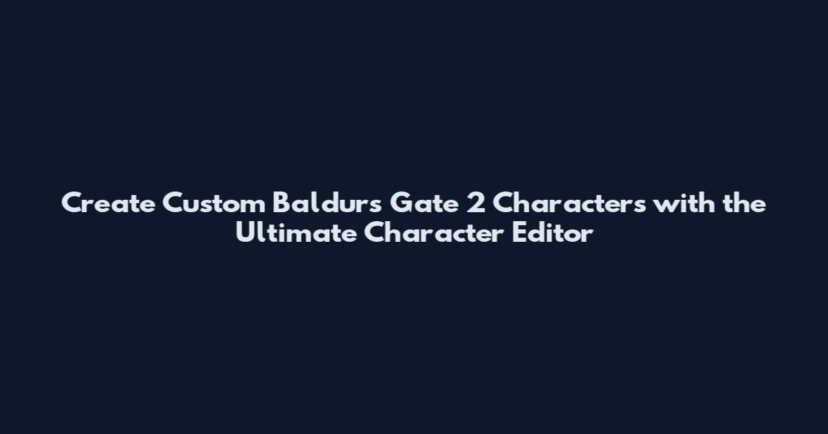 Create Custom Baldur's Gate 2 Characters with the Ultimate Character Editor