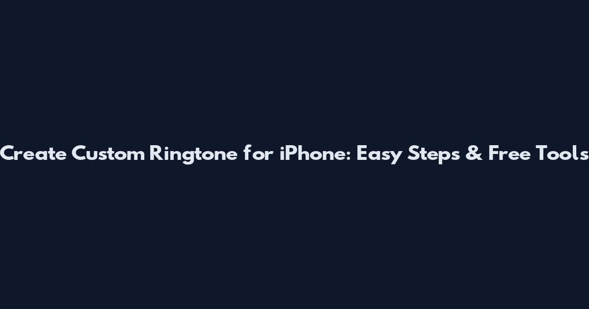Create Custom Ringtone for iPhone: Easy Steps & Free Tools