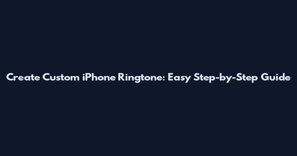 Create Custom iPhone Ringtone: Easy Step-by-Step Guide