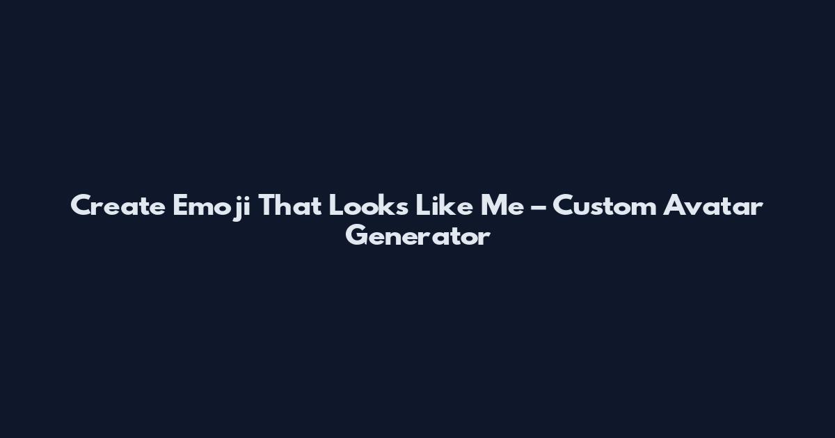 Create Emoji That Looks Like Me – Custom Avatar Generator