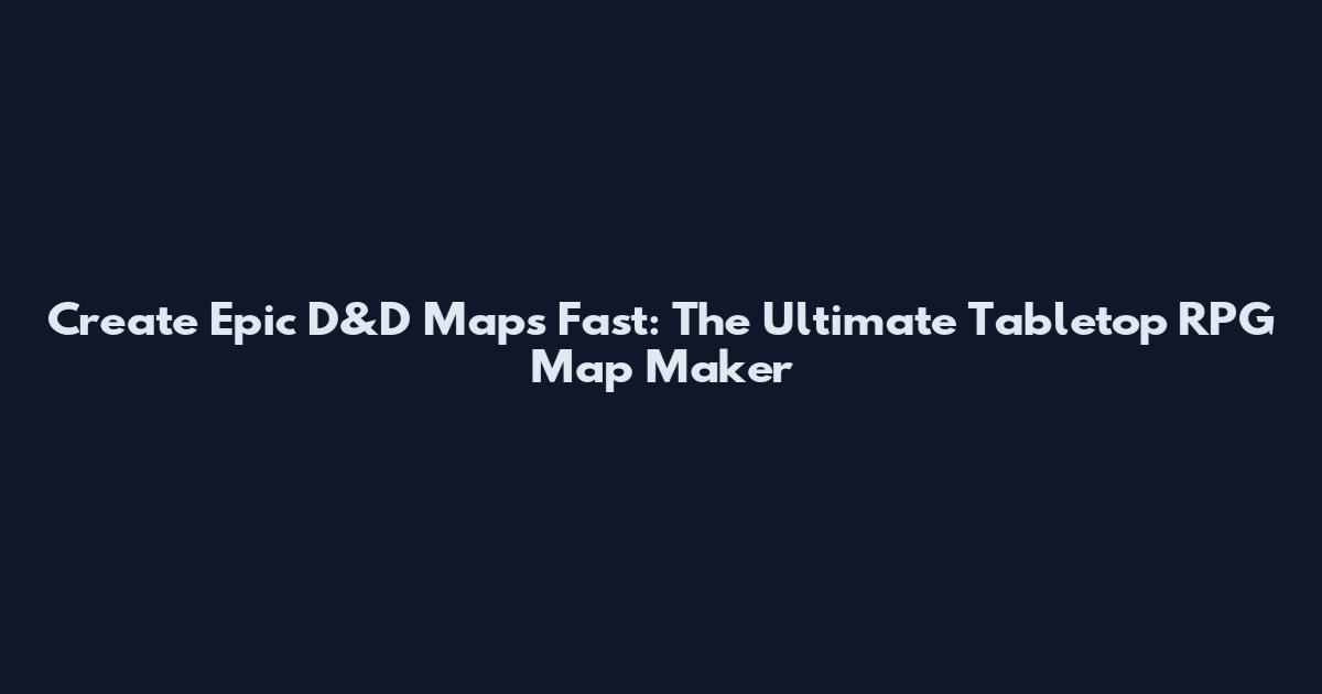 Create Epic D&D Maps Fast: The Ultimate Tabletop RPG Map Maker