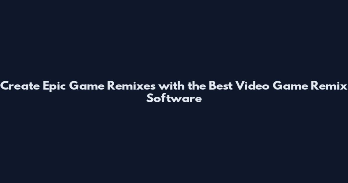 Create Epic Game Remixes with the Best Video Game Remix Software