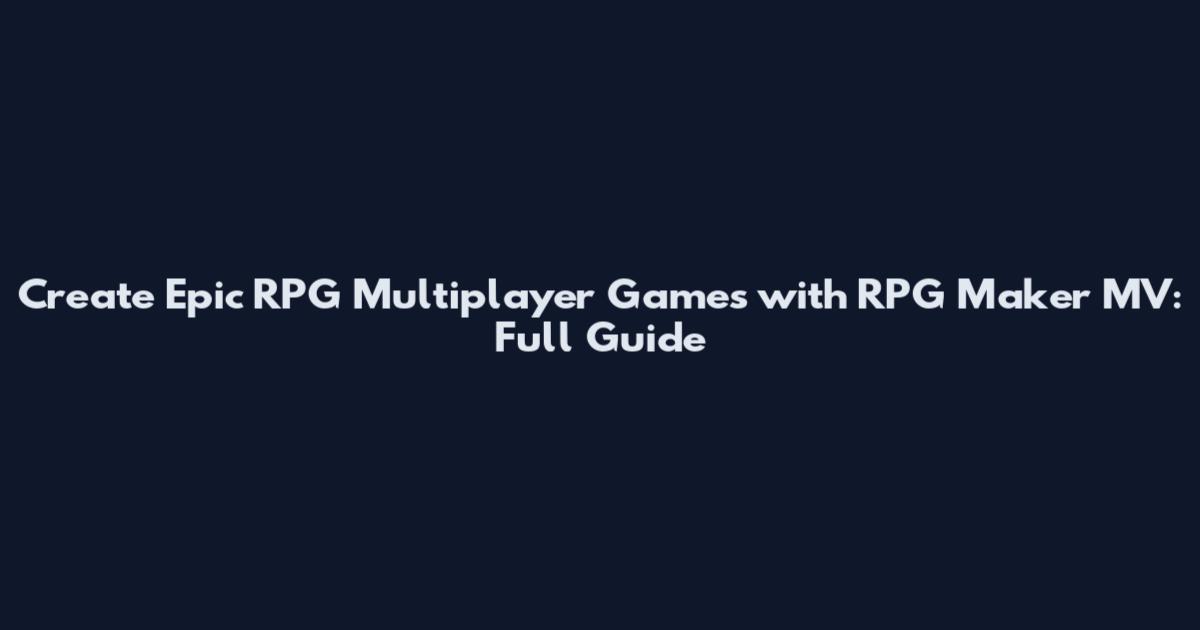 Create Epic RPG Multiplayer Games with RPG Maker MV: Full Guide