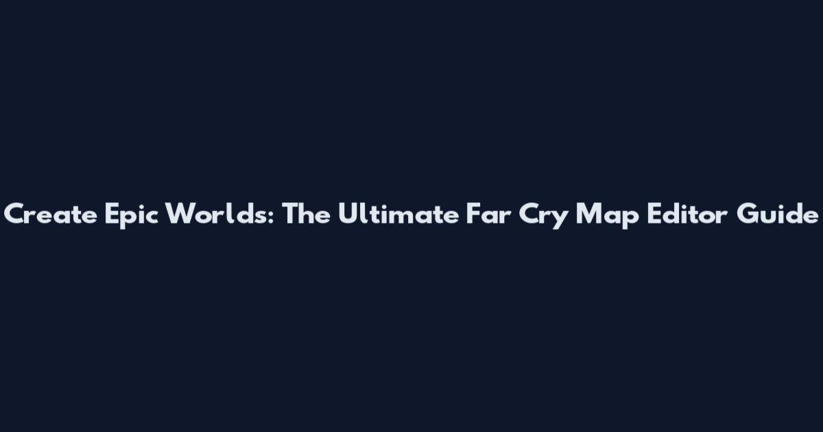 Create Epic Worlds: The Ultimate Far Cry Map Editor Guide