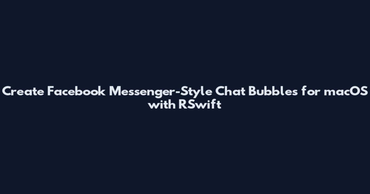 Create Facebook Messenger-Style Chat Bubbles for macOS with RSwift