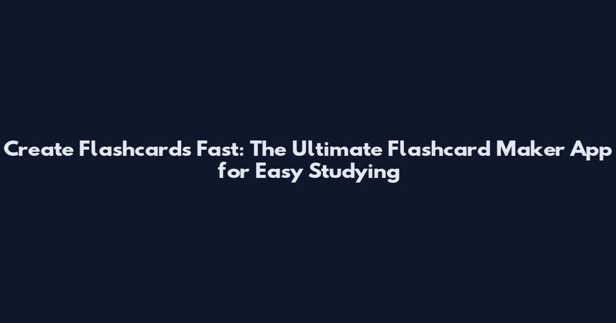 Create Flashcards Fast: The Ultimate Flashcard Maker App for Easy Studying