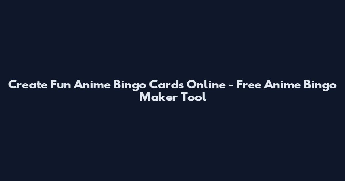 Create Fun Anime Bingo Cards Online - Free Anime Bingo Maker Tool