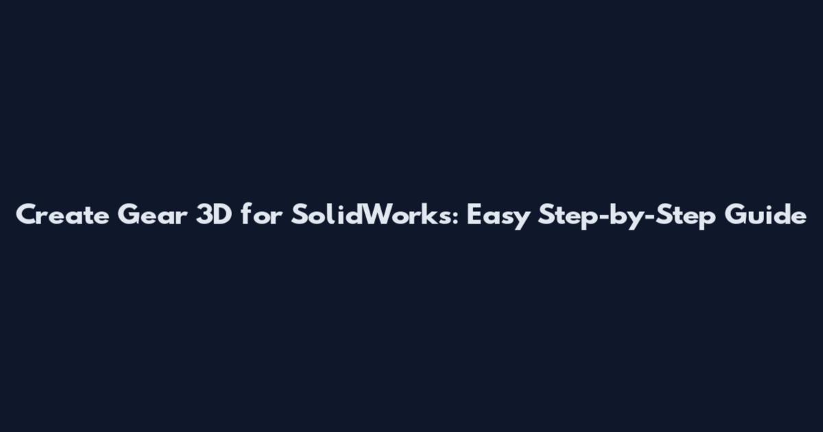 Create Gear 3D for SolidWorks: Easy Step-by-Step Guide
