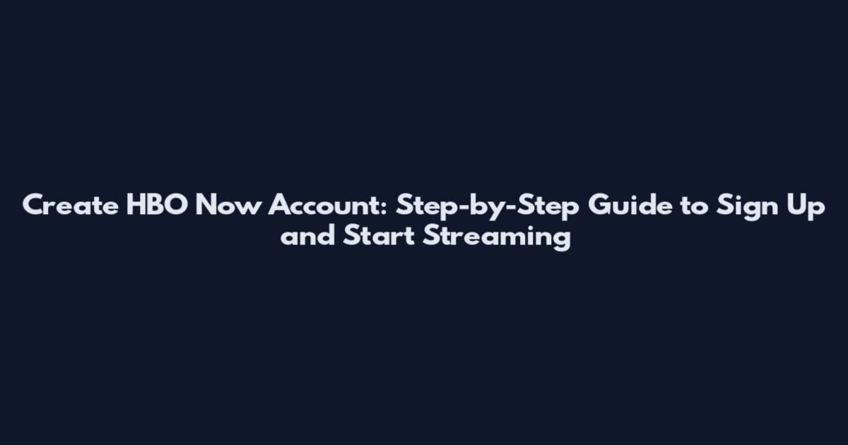 Create HBO Now Account: Step-by-Step Guide to Sign Up and Start Streaming