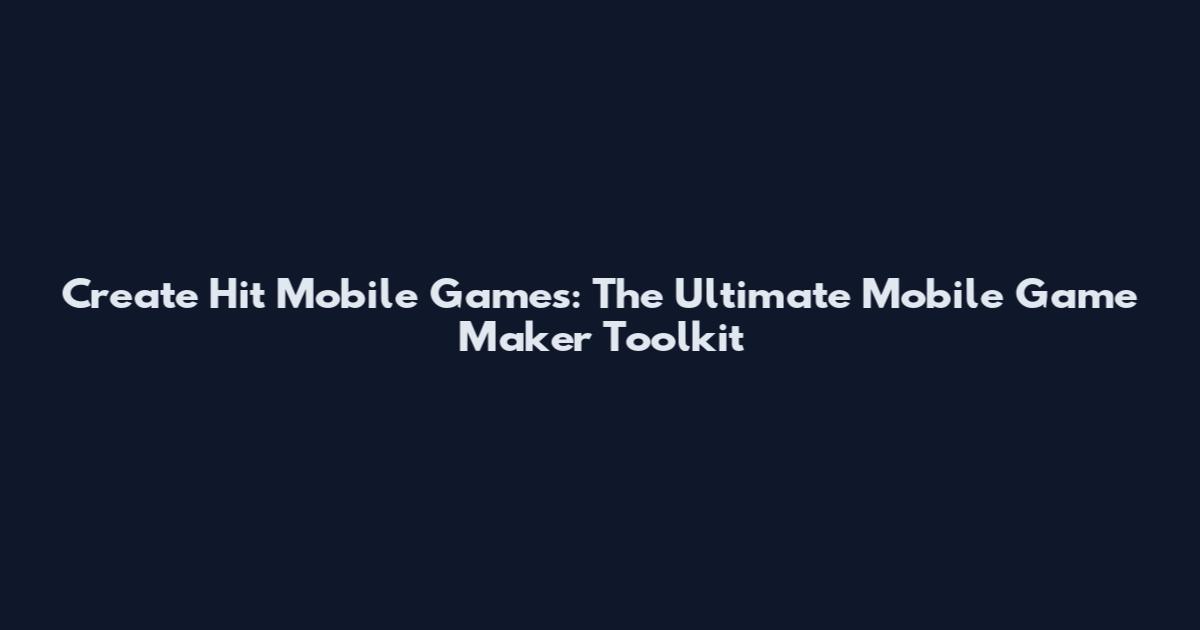 Create Hit Mobile Games: The Ultimate Mobile Game Maker Toolkit