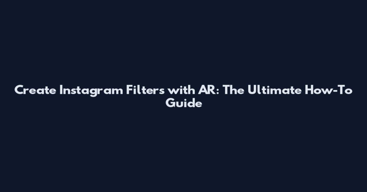 Create Instagram Filters with AR: The Ultimate How-To Guide