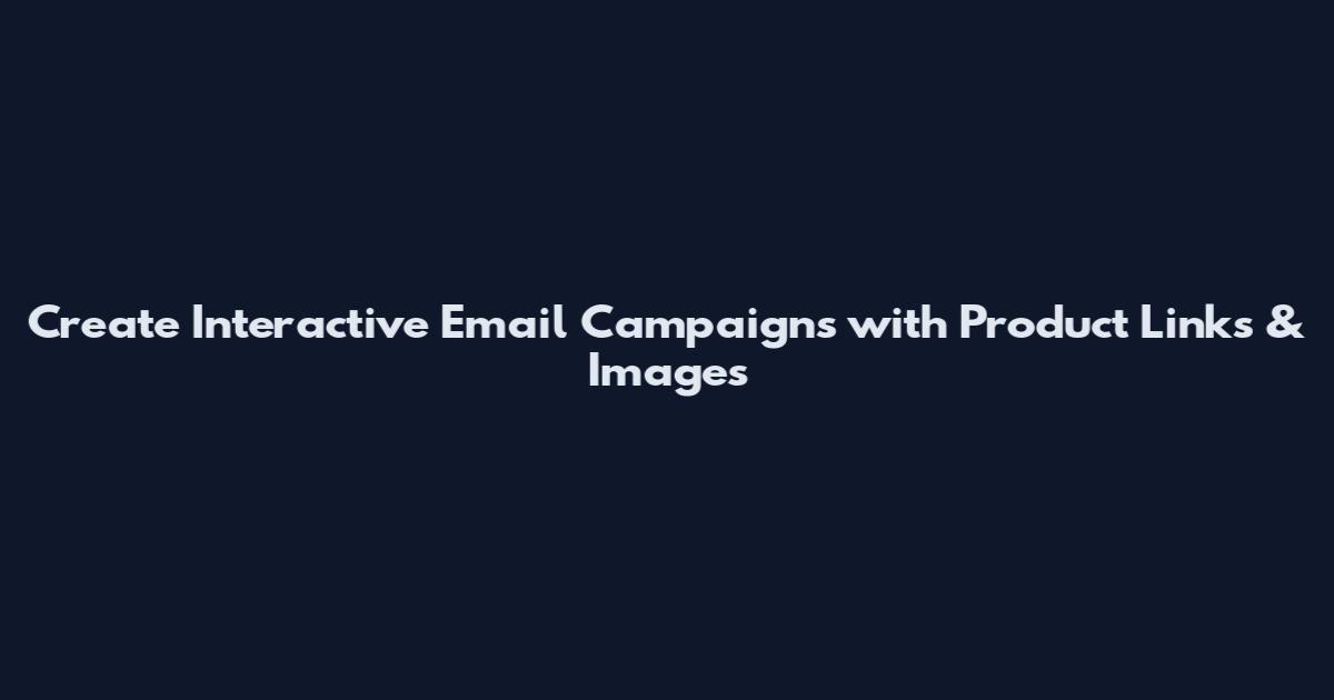 Create Interactive Email Campaigns with Product Links & Images