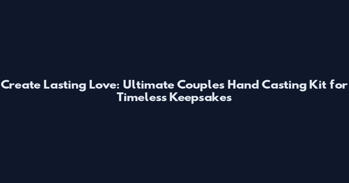 Create Lasting Love: Ultimate Couples Hand Casting Kit for Timeless Keepsakes