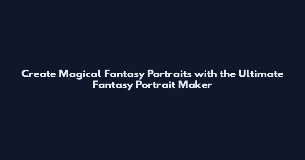 Create Magical Fantasy Portraits with the Ultimate Fantasy Portrait Maker