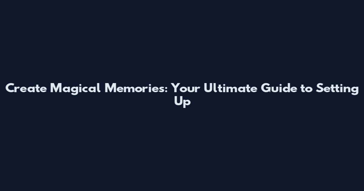 Create Magical Memories: Your Ultimate Guide to Setting Up