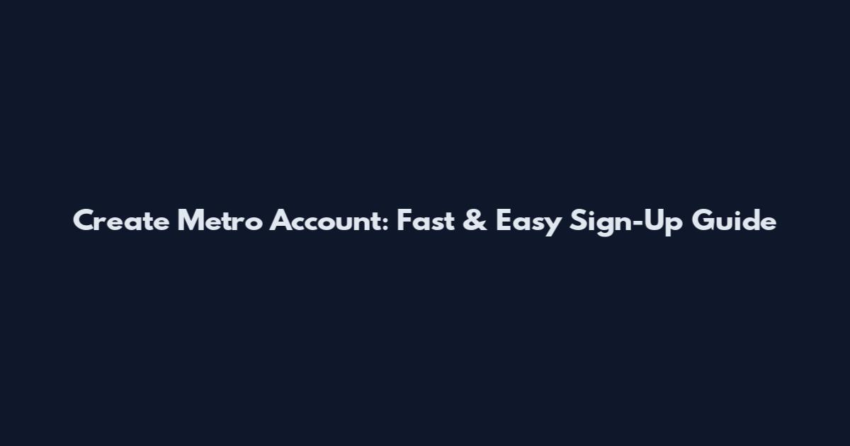 Create Metro Account: Fast & Easy Sign-Up Guide