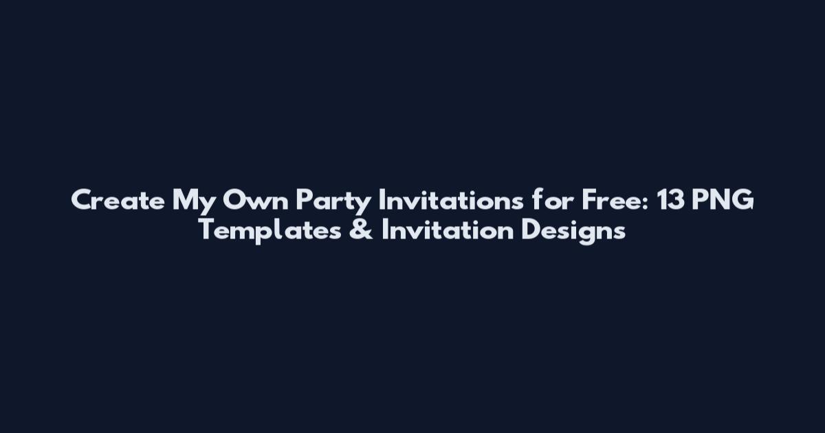 Create My Own Party Invitations for Free: 13 PNG Templates & Invitation Designs