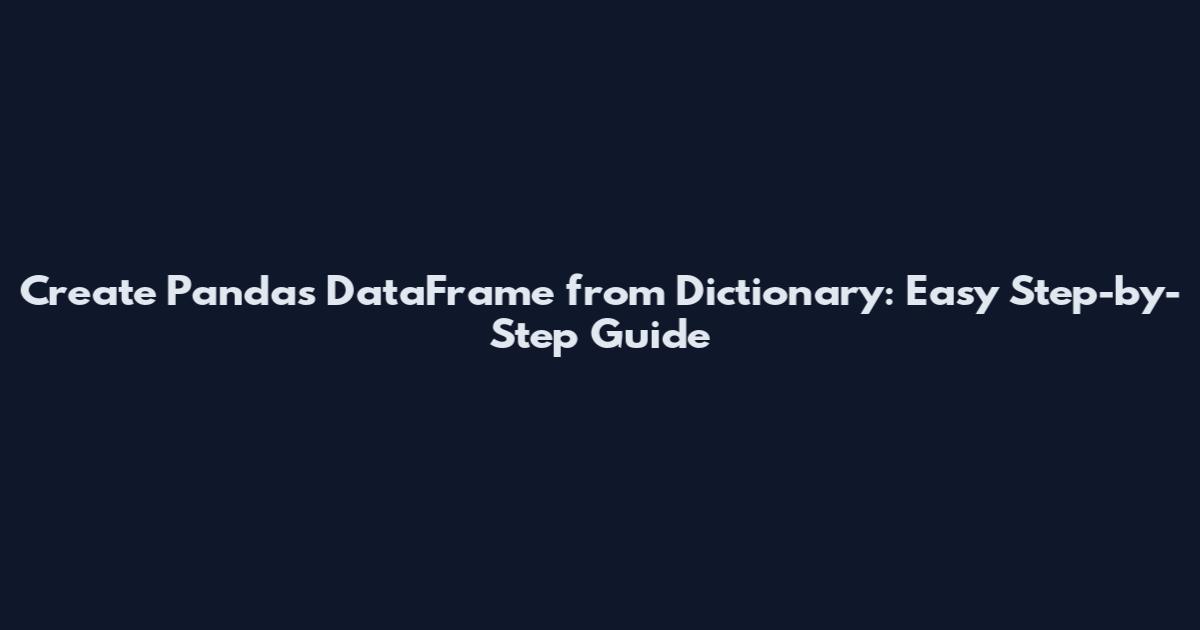Create Pandas DataFrame from Dictionary: Easy Step-by-Step Guide