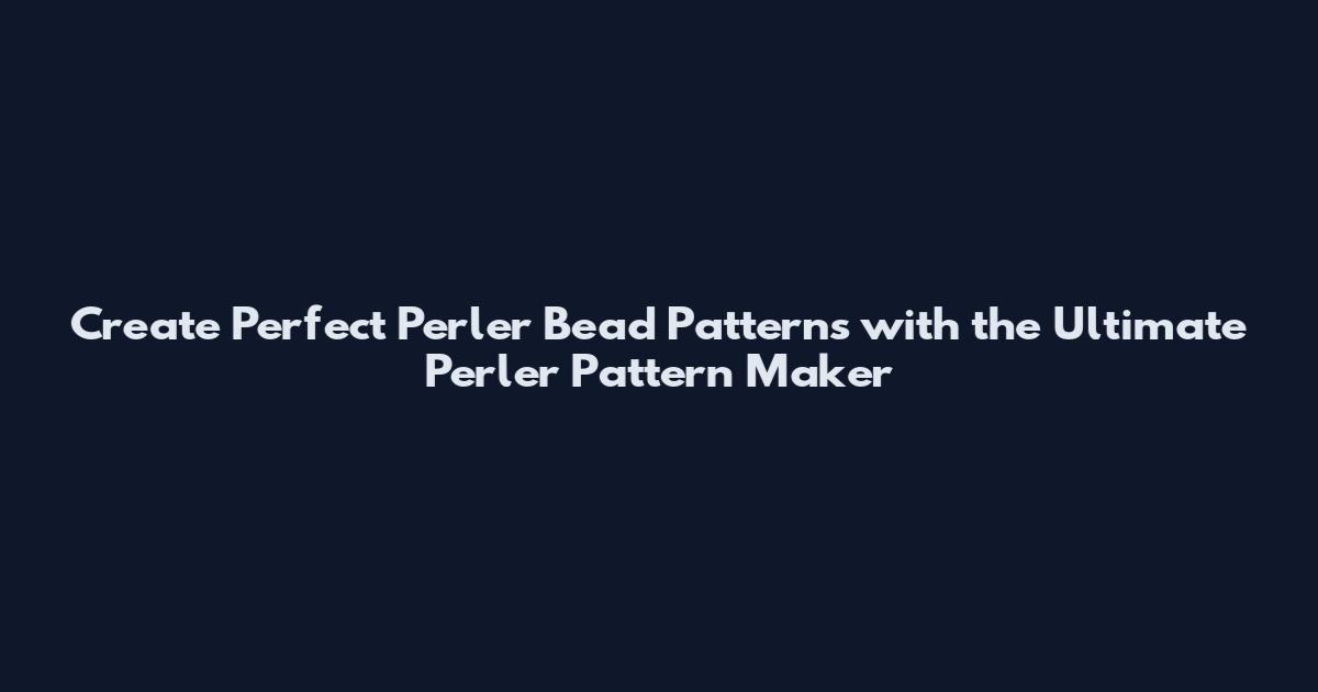 Create Perfect Perler Bead Patterns with the Ultimate Perler Pattern Maker
